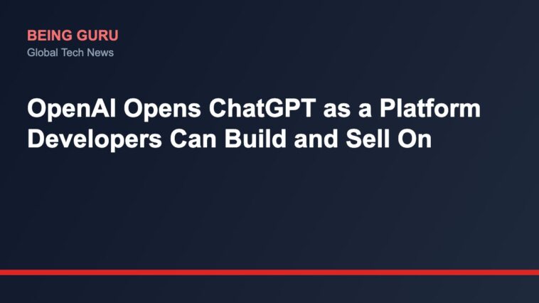 OpenAI Opens ChatGPT as a Platform Developers Can Build and Sell On