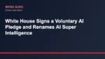 White House Signs a Voluntary AI Pledge and Renames AI Super Intelligence