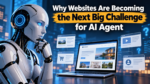 Why Websites Are Becoming the Next Big Challenge for AI Agent
