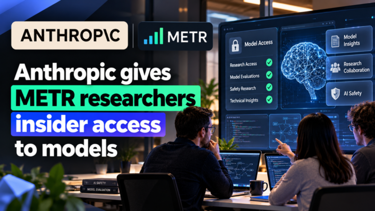 Anthropic gives METR researchers insider access to models
